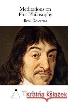 Meditations on First Philosophy Rene Descartes The Perfect Library 9781511757171 Createspace