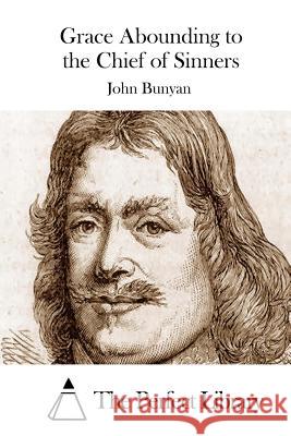 Grace Abounding to the Chief of Sinners John Bunyan The Perfect Library 9781511758062 Createspace