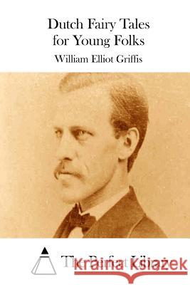 Dutch Fairy Tales for Young Folks William Elliot Griffis The Perfect Library 9781511758901 Createspace