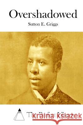 Overshadowed Sutton E. Griggs The Perfect Library 9781511759663 Createspace