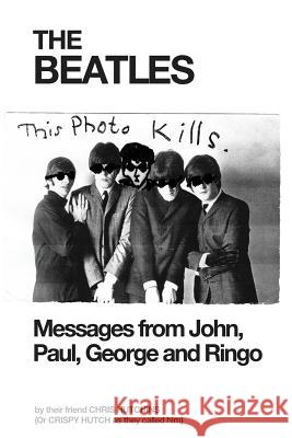 The Beatles: Messages from John, Paul, George and Ringo Chris Hutchins 9781511759700