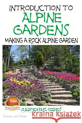 Introduction to Alpine Gardens - Making a Rock Alpine Garden Dueep Jyot Singh John Davidson Mendon Cottage Books 9781511760140 Createspace