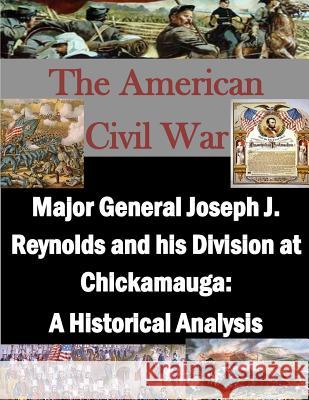 Major General Joseph J. Reynolds and his Division at Chickamauga: A Historical Analysis U. S. Army Command and General Staff Col 9781511761703 Createspace