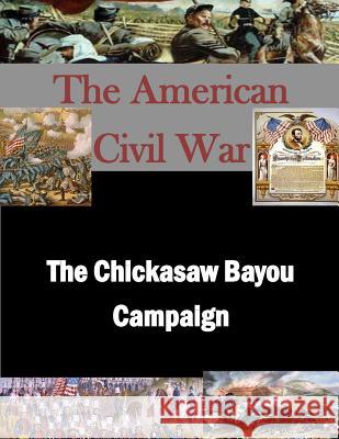 The Chickasaw Bayou Campaign U. S. Army Command and General Staff Col 9781511762496 Createspace