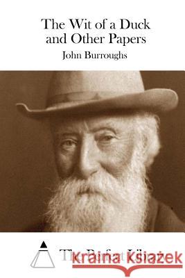 The Wit of a Duck and Other Papers John Burroughs The Perfect Library 9781511763042