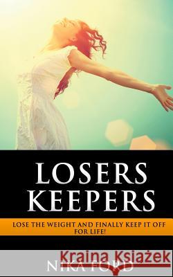 Losers Keepers: Lose the weight and finally keep it off for life! Ford, Nika 9781511763271 Createspace