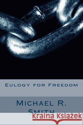 Eulogy for Freedom Michael R. Smith 9781511763806 Createspace Independent Publishing Platform
