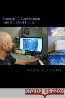 Synopsis: A Conversation with My Dead Father Kevin J. Curtis 9781511766210 Createspace