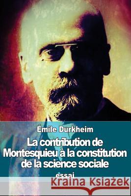 La contribution de Montesquieu à la constitution de la science sociale Durkheim, Emile 9781511766661