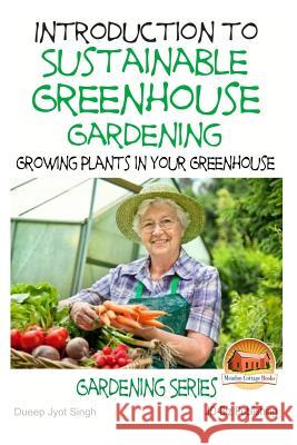 Introduction to Sustainable Greenhouse Gardening - Growing Plants in Your Greenhouse Dueep Jyot Singh John Davidson Mendon Cottage Books 9781511775694 Createspace