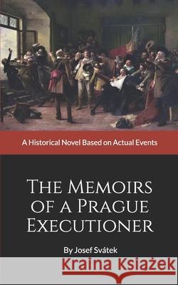 The Memoirs of a Prague Executioner: A Historical Novel Based on Actual Events Josef Svatek Mirek Katzl 9781511776387 Createspace