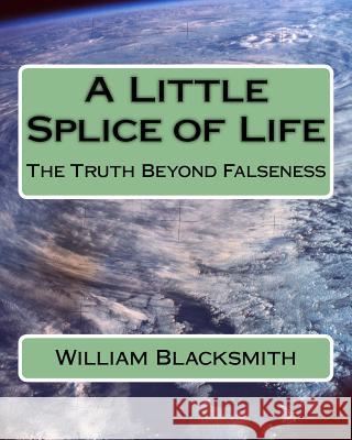 A Little Splice of Life: The Truth Beyond Falseness William M. Blacksmith 9781511779173 Createspace