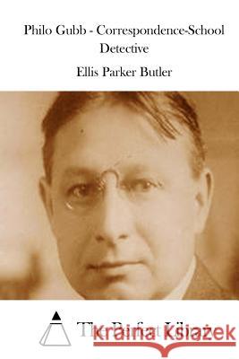 Philo Gubb - Correspondence-School Detective Ellis Parker Butler The Perfect Library 9781511780315 Createspace