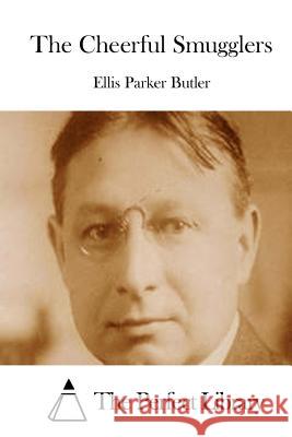 The Cheerful Smugglers Ellis Parker Butler The Perfect Library 9781511780674 Createspace