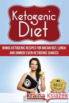 Ketogenic Diet: BONUS Ketogenic Recipes for Breakfast, Lunch and Dinner! Even Ketogenic Shakes! Childs, Valerie 9781511780889 Createspace Independent Publishing Platform
