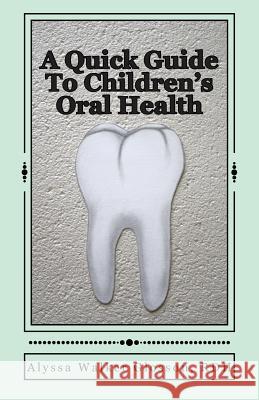 A Quick Guide To Children's Oral Health Glosson Rdh, Alyssa Walker 9781511782715 Createspace