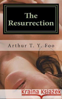 The Resurrection Arthur T. y. Foo 9781511784030 Createspace