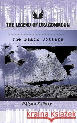The Legend of Dragonmoon: The Black Cottage Alison Zeitler 9781511786928 Createspace