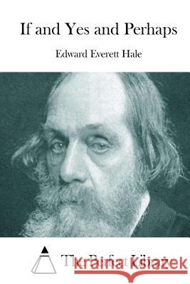 If and Yes and Perhaps Edward Everett Hale The Perfect Library 9781511787536 Createspace