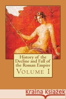 History of the Decline and Fall of the Roman Empire: Volume I Edward Gibbon Philip Bates 9781511787826 Createspace