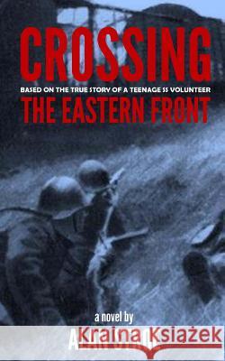 Crossing the Eastern Front: A Novel Based on the True Story of a Teenage SS Volunteer Alan Stroe Karen Allen 9781511788526 Createspace