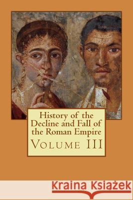 History of the Decline and Fall of the Roman Empire: Volume III Edward Gibbon Philip Bates 9781511788724 Createspace