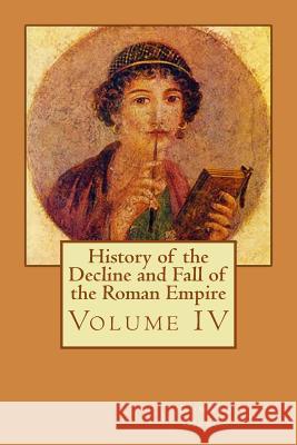 History of the Decline and Fall of the Roman Empire: Volume IV Edward Gibbon Philip Bates 9781511789042 Createspace