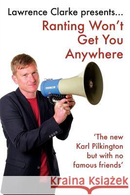 Ranting Won't Get You Anywhere: A rough guide to life I beg you not to follow Clarke, Lawrence 9781511789325 Createspace