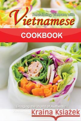 Reclaiming Vietnam with Vietnamese Cookbook: Bringing the World of Authentic Vietnamese Recipes at your Kitchen!! Flatt, Bobby 9781511789431 Createspace