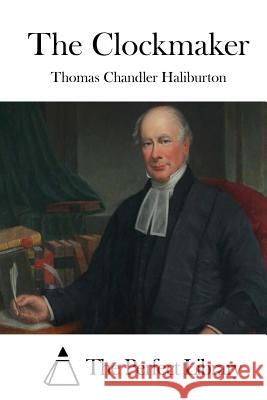 The Clockmaker Thomas Chandler Haliburton The Perfect Library 9781511789783 Createspace