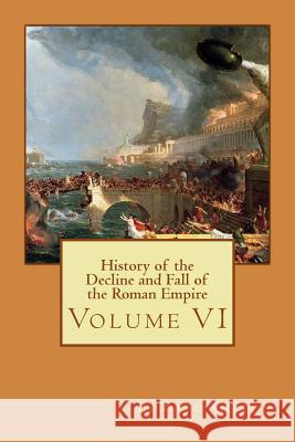 History of the Decline and Fall of the Roman Empire: Volume VI Edward Gibbon Philip Bates 9781511789820 Createspace