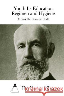 Youth Its Education Regimen and Hygiene Granville Stanley Hall The Perfect Library 9781511790574