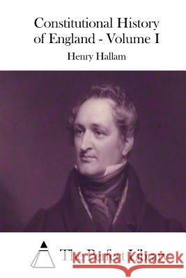 Constitutional History of England - Volume I Henry Hallam The Perfect Library 9781511790697 Createspace