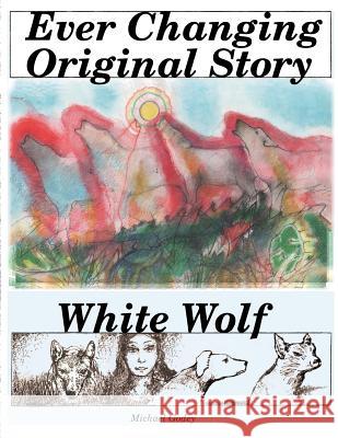 Ever Changing Original Story: White Wolf Michael Godey 9781511791113 Createspace