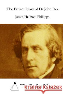 The Private Diary of Dr John Dee J. O. Halliwell-Phillipps The Perfect Library 9781511791441