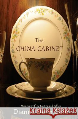 The China Cabinet: Memories of the Forties and Fifties Dianna Dann Cole 9781511793216