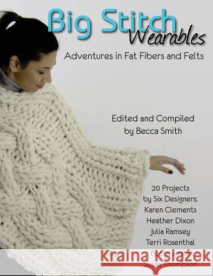 Big Stitch Wearables: Adventures in Fat Fibers and Felts MS Becca Smith 9781511795760 Createspace