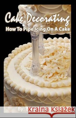 Cake Decorating - How To Pipe Icing On A Cake Niekerk, Brenda Van 9781511798358