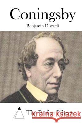 Coningsby Benjamin Disraeli The Perfect Library 9781511799065 Createspace