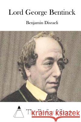 Lord George Bentinck Benjamin Disraeli The Perfect Library 9781511799362 Createspace