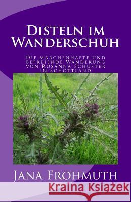 Disteln im Wanderschuh: Die märchenhafte und befreiende Wanderung von Rosanna Schuster in Schottland Frohmuth, Jana 9781511799706 Createspace