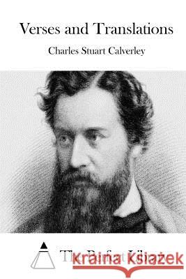 Verses and Translations Charles Stuart Calverley The Perfect Library 9781511799713 Createspace