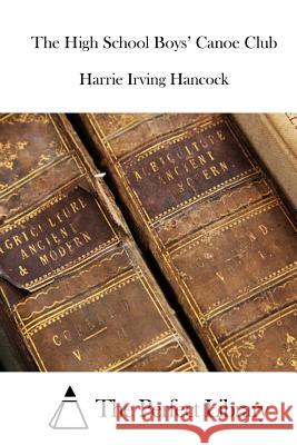 The High School Boys' Canoe Club Harrie Irving Hancock The Perfect Library 9781511799850