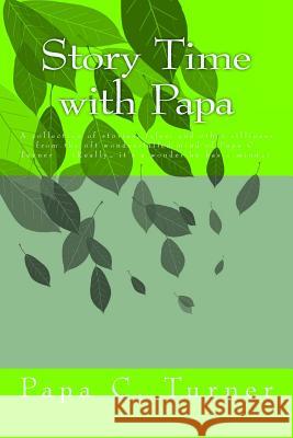 Story Time with Papa: A collection of stories, tales, and other silliness from the oft wonder-filled mind of Papa C. Turner (Really... it's Papa C. Turner 9781511799942 Createspace Independent Publishing Platform