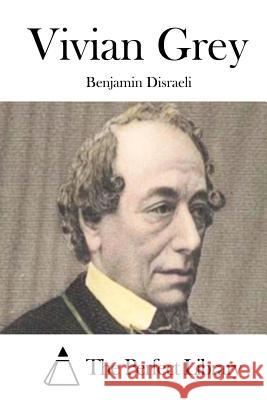 Vivian Grey Benjamin Disraeli The Perfect Library 9781511800983 Createspace