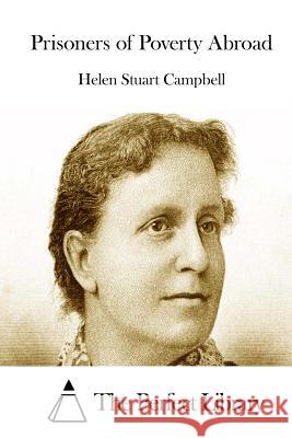 Prisoners of Poverty Abroad Helen Stuart Campbell The Perfect Library 9781511802345