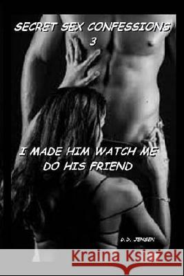 I Made Him Watch Me Do His Friend D. D. Jensen 9781511802536 Createspace