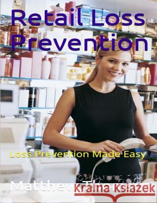 Retail Loss Prevention: Loss Prevention Made Easy Matthew Thomson 9781511802659 Createspace