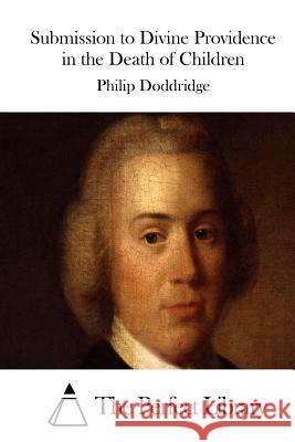 Submission to Divine Providence in the Death of Children Philip Doddridge The Perfect Library 9781511803243 Createspace