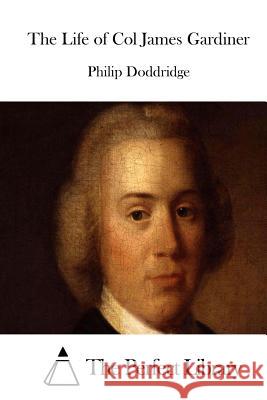 The Life of Col James Gardiner Philip Doddridge The Perfect Library 9781511803298 Createspace